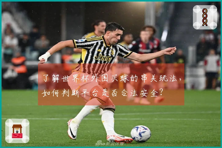 了解世界杯外围买球的串关玩法，如何判断平台是否合法安全？