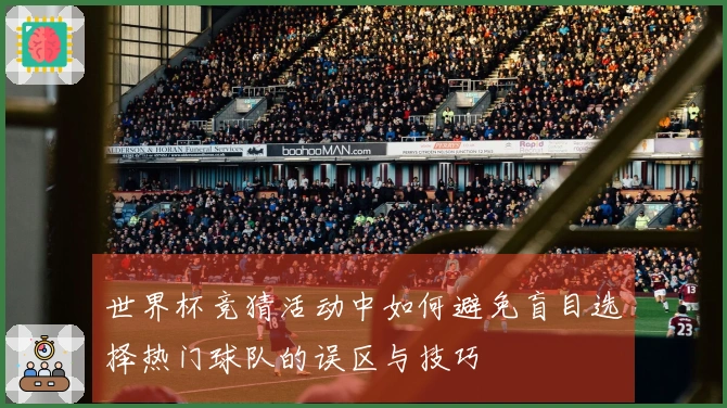 世界杯竞猜活动中如何避免盲目选择热门球队的误区与技巧