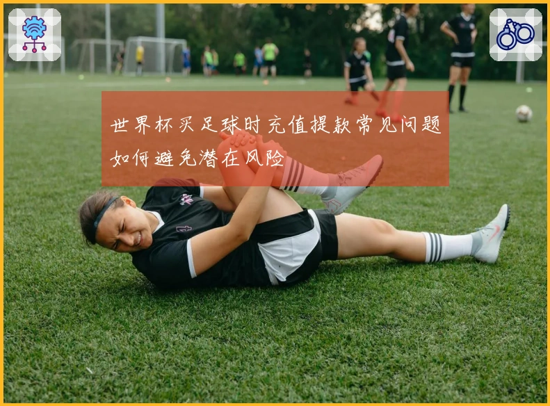 世界杯买足球时充值提款常见问题如何避免潜在风险