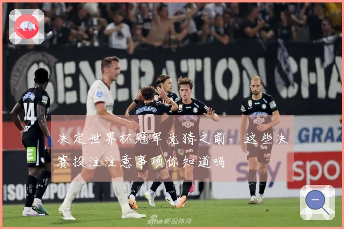 决定世界杯冠军竞猜之前，这些决赛投注注意事项你知道吗